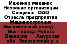 Инженер-механик › Название организации ­ Спецмаш, ОАО › Отрасль предприятия ­ Машиностроение › Минимальный оклад ­ 1 - Все города Работа » Вакансии   . Амурская обл.,Завитинский р-н